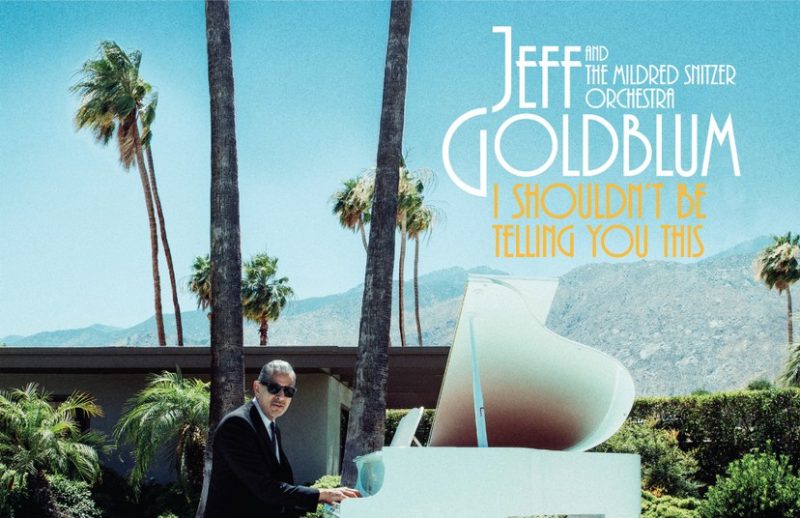 Album Of The Week: Jeff Goldblum And The Mildred Snitzer Orchestra- “I Shouldn’t Be Telling You This”